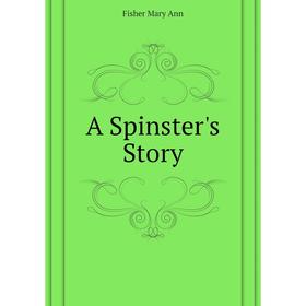 

Книга A Spinster's Story. Fisher Mary Ann