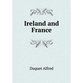 

Книга Ireland and France. Duquet Alfred