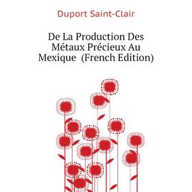 

Книга De La Production Des Métaux Précieux Au Mexique (French Edition). Duport Saint-Clair