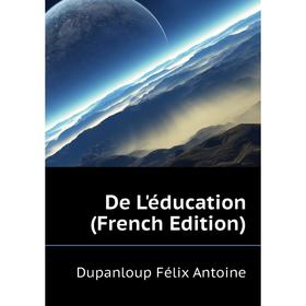 

Книга De L'éducation (French Edition). Dupanloup Félix Antoine