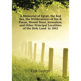 

Книга A Memorial of Egypt, the Red Sea, the Wildernesses of Sin Paran, Mount Sinai, Jerusalem, and Other Principal Localities