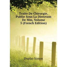 

Книга Traite De Chirurgie, Publie Sous La Direction De Mm, Volume 5 (French Edition). Duplay Simon
