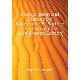 

Книга Inauguration Des Statues De Lapeyronie Et Barthez Le 15 Novembre 1864 (French Edition). Duprè Giovanni
