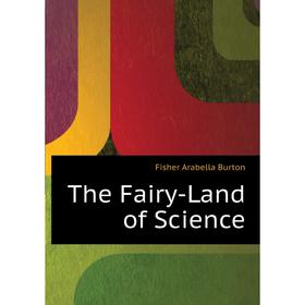 

Книга The Fairy-Land of Science. Fisher Arabella Burton