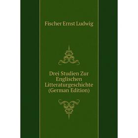 

Книга Drei Studien Zur Englischen Litteraturgeschichte (German Edition). Fischer Ernst Ludwig