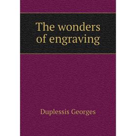 

Книга The wonders of engraving. Duplessis Georges