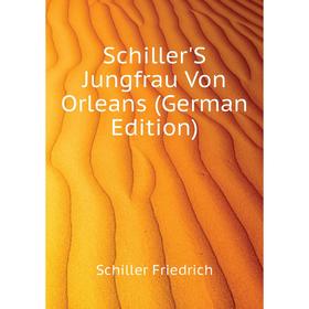

Книга Schiller'S Jungfrau Von Orleans (German Edition). Schiller Friedrich