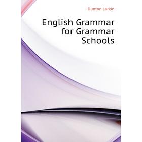 

Книга English Grammar for Grammar Schools. Dunton Larkin