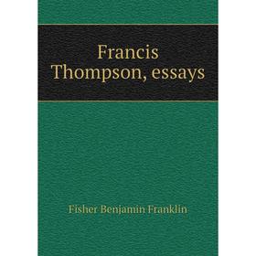 

Книга Francis Thompson, essays. Fisher Benjamin Franklin