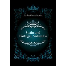 

Книга Spain and Portugal, Volume 4. Dunham Samuel Astley