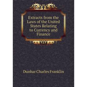 

Книга Extracts from the Laws of the United States Relating to Currency and Finance. Dunbar Charles Franklin