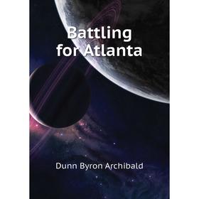 

Книга Battling for Atlanta. Dunn Byron Archibald