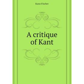 

Книга A critique of Kant. Куно Фишер