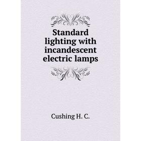 

Книга Standard lighting with incandescent electric lamps. Cushing H. C.