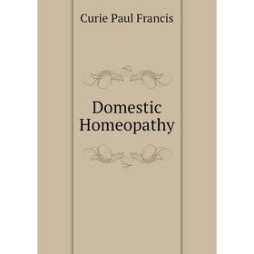 

Книга Domestic Homeopathy. Curie Paul Francis