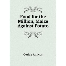 

Книга Food for the Million, Maize Against Potato. Curiae Amicus