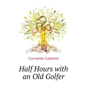 

Книга Half Hours with an Old Golfer. Currente Calamo