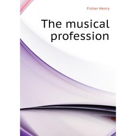 

Книга The musical profession. Fisher Henry