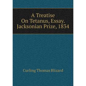 

Книга A Treatise On Tetanus, Essay. Jacksonian Prize, 1834. Curling Thomas Blizard