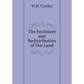 

Книга The Enclosure and Redistribution of Our Land. W. H. Curtler