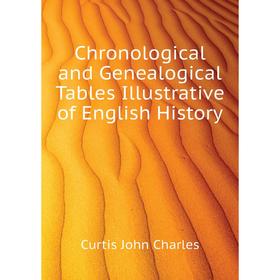 

Книга Chronological and Genealogical Tables Illustrative of English History. Curtis John Charles