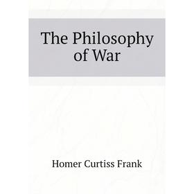 

Книга The Philosophy of War. Curtiss Frank Homer and Harriette Augusta
