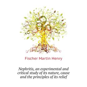 

Книга Nephritis, an experimental and critical study of its nature, cause and the principles of its relief