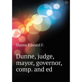 

Книга Dunne, judge, mayor, governor, comp. and ed. Dunne Edward F.
