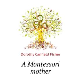 

Книга A Montessori mother. Fisher Dorothy Canfield