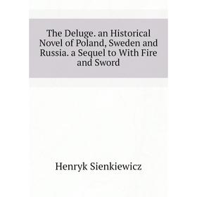 

Книга The Deluge. an Historical Novel of Poland, Sweden and Russia. a Sequel to With Fire and Sword. Sienkiewicz Henryk
