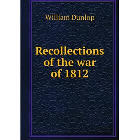 

Книга Recollections of the war of 1812. William Dunlop