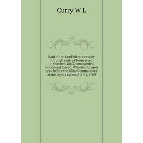 

Книга Raid of the Confederate cavalry through central Tennessee, in October, 1863, commanded by General Joseph Wheeler. Curry W L