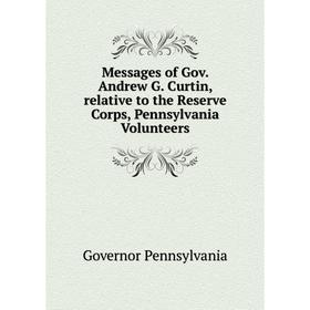 

Книга Messages of Gov Andrew G Curtin, relative to the Reserve Corps, Pennsylvania Volunteers