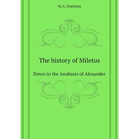 

Книга The history of Miletus. Down to the Anabasis of Alexander. M. A. Dunham