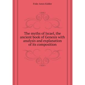 

Книга The myths of Israel, the ancient book of Genesis with analysis and explanation of its composition. Fiske Amos Kidder