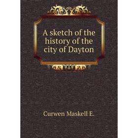 

Книга A sketch of the history of the city of Dayton. Curwen Maskell E.