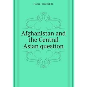 

Книга Afghanistan and the Central Asian question. Fisher Frederick H.