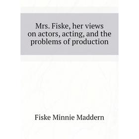 

Книга Mrs Fiske, her views on actors, acting, and the problems of production
