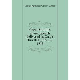 

Книга Great Britain's share. Speech delivered in Gray's Inn Hall, July 29, 1918. George Nathaniel Curzon