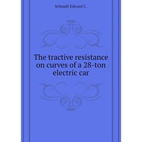 

Книга The tractive resistance on curves of a 28-ton electric car. Schmidt Edward C.