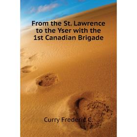 

Книга From the St. Lawrence to the Yser with the 1st Canadian Brigade. Curry Frederic C.