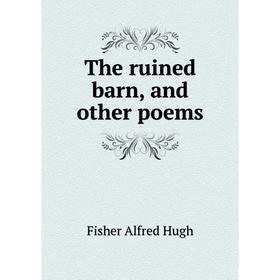 

Книга The ruined barn, and other poems. Fisher Alfred Hugh