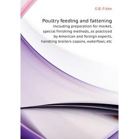 

Книга Poultry feeding and fattening. including preparation for market, special finishing methods, as practiced by American and foreign experts