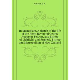 

Книга In Memoriam. A sketch of the life of the Right Reverend George Augustus Selwyn, late Bishop of Lichfield, and formerly Bishop and Metropolitan