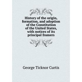 

Книга History of the origin, formation, and adoption of the Constitution of the United States, with notices of its principal framers. Curtis George Ti