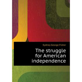 

Книга The struggle for American independence. Sydney George Fisher