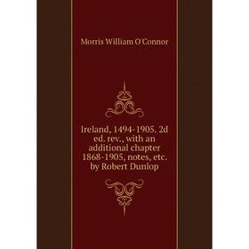 

Книга Ireland, 1494-1905. 2d ed. rev. , with an additional chapter 1868-1905, notes, etc. by Robert Dunlop. Morris William O'Connor