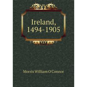 

Книга Ireland, 1494-1905. Morris William O'Connor