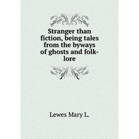 

Книга Stranger than fiction, being tales from the byways of ghosts and folk-lore. Lewes Mary L.
