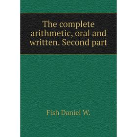 

Книга The complete arithmetic, oral and written. Second part. Fish Daniel W.